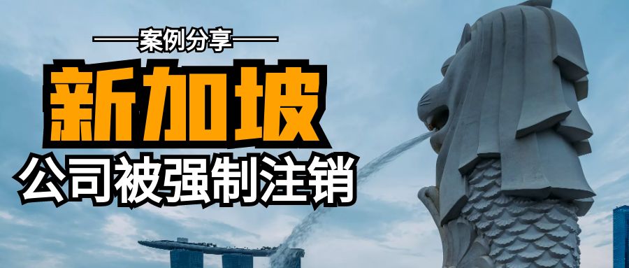 案例分享：新加坡公司年審逾期，前代理強(qiáng)制注銷公司！